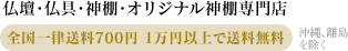 仏壇・仏具・神棚・オリジナル神棚専門店 全国一律送料700円 1万円以上で送料無料
